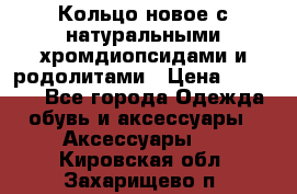 Кольцо новое с натуральными хромдиопсидами и родолитами › Цена ­ 18 800 - Все города Одежда, обувь и аксессуары » Аксессуары   . Кировская обл.,Захарищево п.